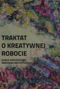 Okładka książki Traktat o kreatywnej robocie - Księga jubileuszowa Makarego Krzysztofa Stasiaka