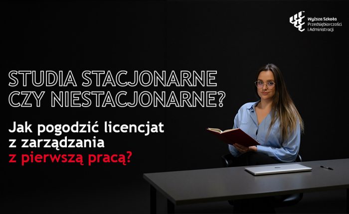 Studia stacjonarne czy niestacjonarne? Jak pogodzić licencjat z zarządzania z pierwszą pracą?