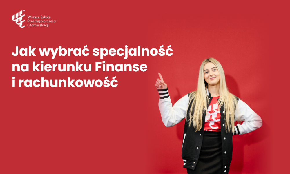 Finanse i bankowość czy Rachunkowość i finanse przedsiębiorstw? Jak wybrać specjalność na kierunku Finanse i rachunkowość